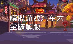 模拟游戏汽车大全破解版（10000金币的汽车模拟游戏）