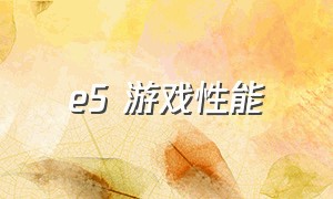 e5 游戏性能