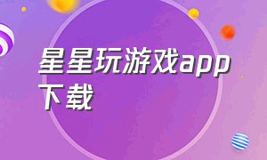 星星玩游戏app下载（星空游戏app下载）