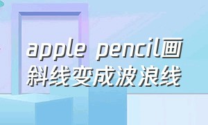 apple pencil画斜线变成波浪线