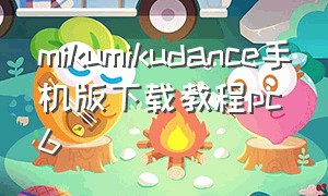 mikumikudance手机版下载教程pc6（mikumikudance手机软件下载）