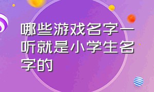 哪些游戏名字一听就是小学生名字的