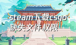 steam下载csgo缺失文件权限