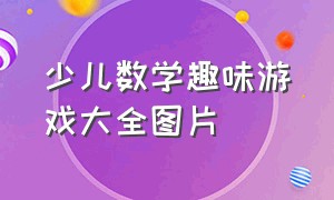 少儿数学趣味游戏大全图片（四年级趣味数学游戏大全简单的）