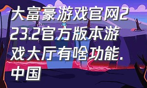 大富豪游戏官网223.2官方版本游戏大厅有啥功能.中国