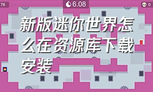 新版迷你世界怎么在资源库下载安装（新版迷你世界怎么在资源库下载安装包）