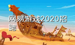 网易游戏2020招聘（网易 游戏招聘）