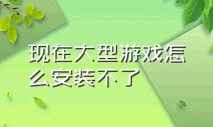 现在大型游戏怎么安装不了