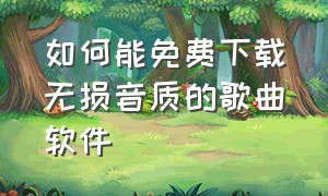 如何能免费下载无损音质的歌曲软件