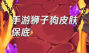 手游狮子狗皮肤保底（手游狮子狗皮肤保底多少出）