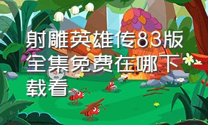 射雕英雄传83版全集免费在哪下载看