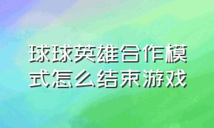 球球英雄合作模式怎么结束游戏