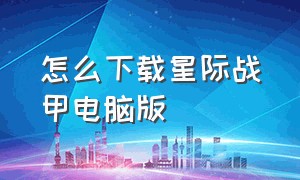 怎么下载星际战甲电脑版（星际战甲安卓版下载）