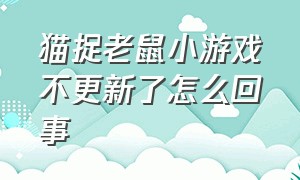 猫捉老鼠小游戏不更新了怎么回事