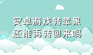 安卓游戏转苹果还能再转回来吗