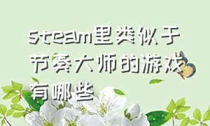 steam里类似于节奏大师的游戏有哪些（类似节奏大师的单机游戏有哪些）