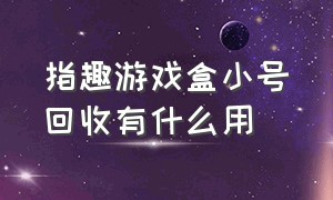 指趣游戏盒小号回收有什么用