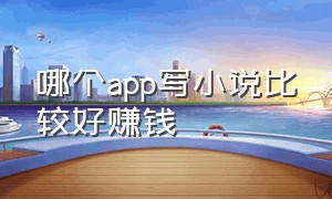 哪个app写小说比较好赚钱