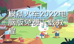 模拟火车2022电脑版免费下载教程