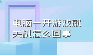 电脑一开游戏就关机怎么回事