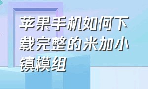 苹果手机如何下载完整的米加小镇模组