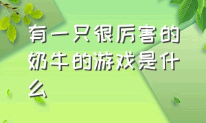 有一只很厉害的奶牛的游戏是什么