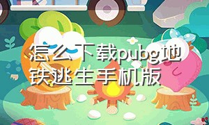 怎么下载pubg地铁逃生手机版（怎么下载绝地求生地铁逃生）