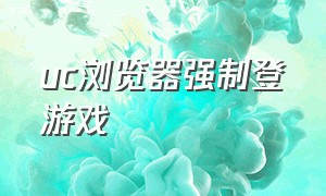 uc浏览器强制登游戏