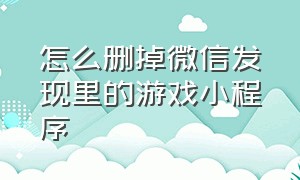 怎么删掉微信发现里的游戏小程序