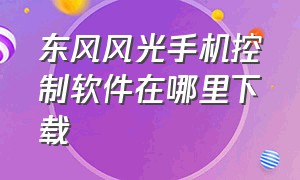 东风风光手机控制软件在哪里下载