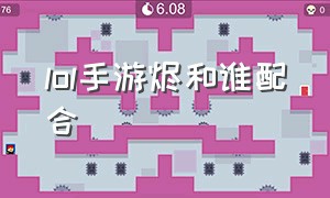 lol手游烬和谁配合（lol手游烬和谁配合最好）