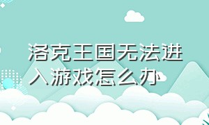 洛克王国无法进入游戏怎么办