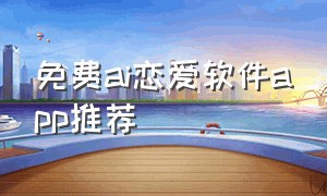 免费ai恋爱软件app推荐