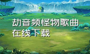 劫音频怪物歌曲在线下载