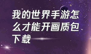 我的世界手游怎么才能开画质包下载（我的世界手游怎么开启高帧率）