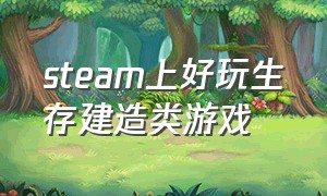 steam上好玩生存建造类游戏（steam好玩的建造生存游戏）