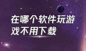 在哪个软件玩游戏不用下载