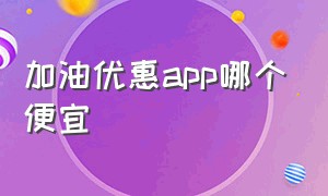 加油优惠app哪个便宜（十大加油app排行榜）