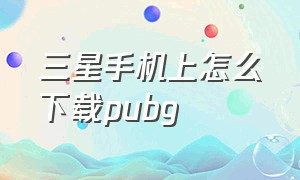 三星手机上怎么下载pubg