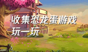 收集恐龙蛋游戏玩一玩（收集恐龙蛋动画片）