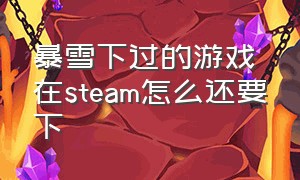 暴雪下过的游戏在steam怎么还要下