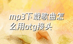 mp3下载歌曲怎么用otg接头