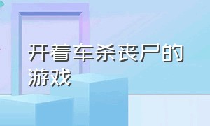 开着车杀丧尸的游戏