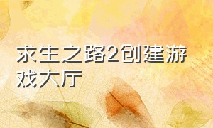 求生之路2创建游戏大厅（求生之路2创建游戏大厅闪退怎么办）