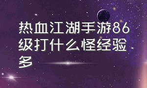 热血江湖手游86级打什么怪经验多