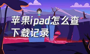 苹果ipad怎么查下载记录