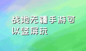 战地无疆手游可以竖屏玩（战地无疆安卓怎么转苹果）