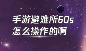 手游避难所60s怎么操作的啊（60s避难所手机怎么免费玩）