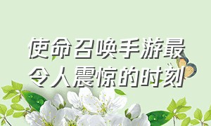 使命召唤手游最令人震惊的时刻