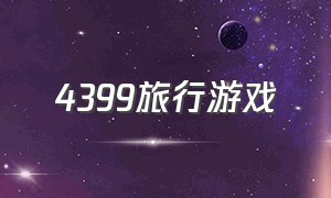 4399旅行游戏（旅行类游戏下载排行榜）